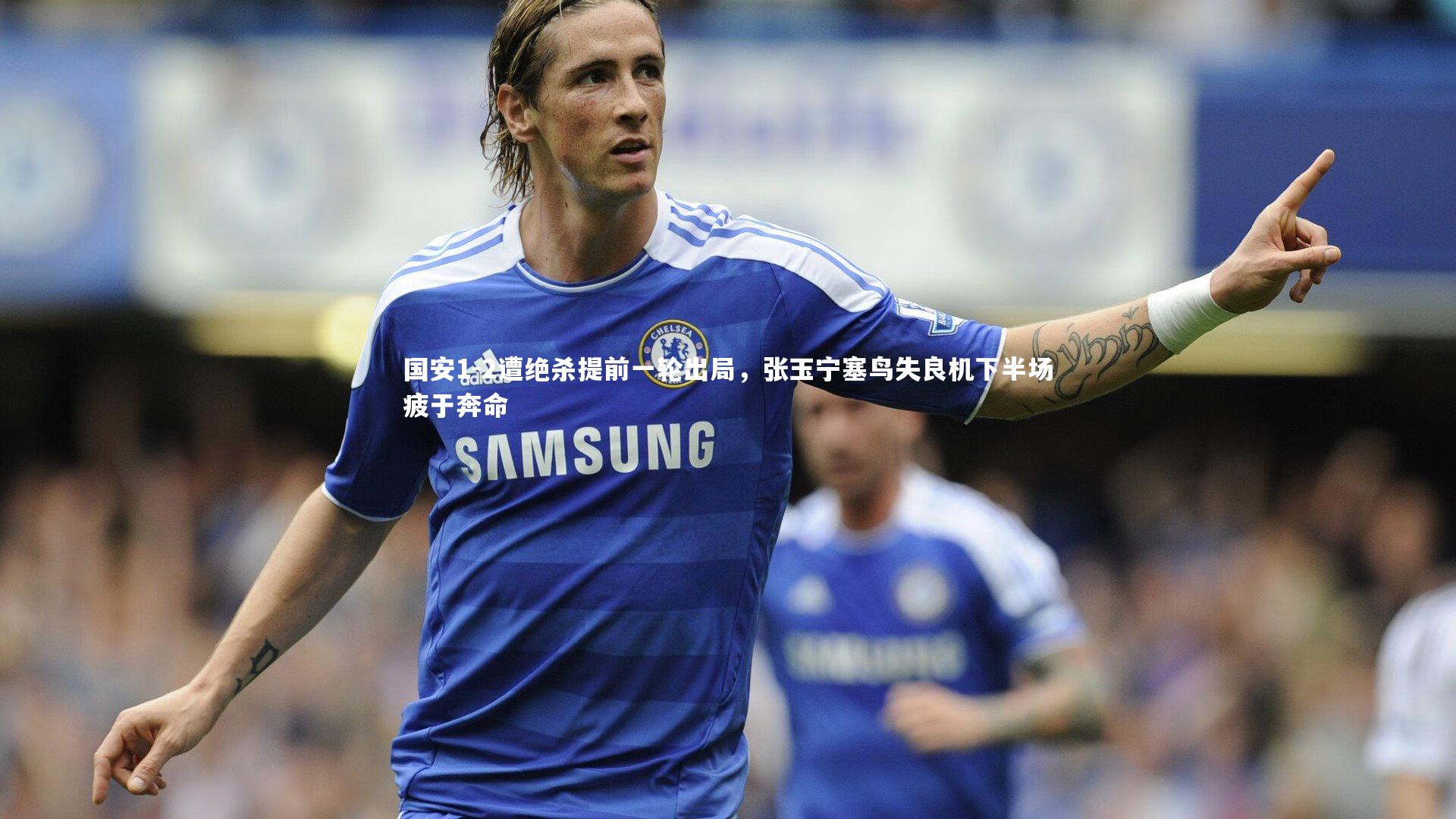 国安1-2遭绝杀提前一轮出局,张玉宁塞鸟失良机下半场疲于奔命