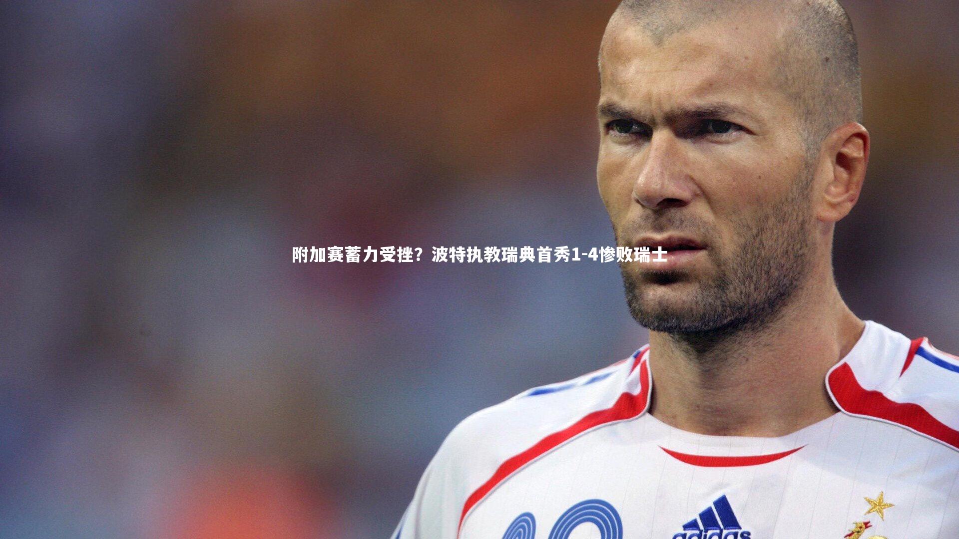 附加赛蓄力受挫？波特执教瑞典首秀1-4惨败瑞士